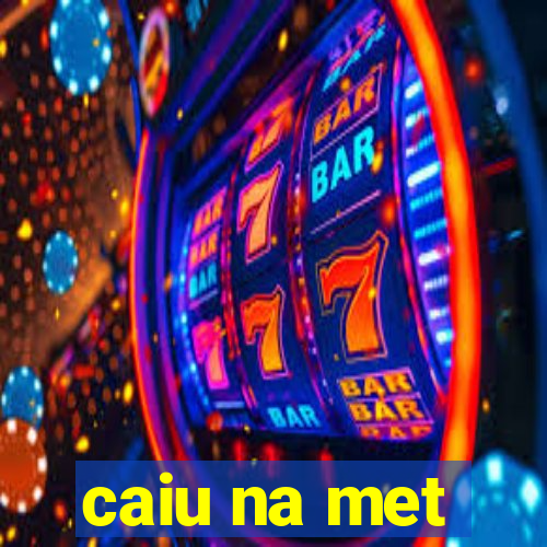 caiu na met